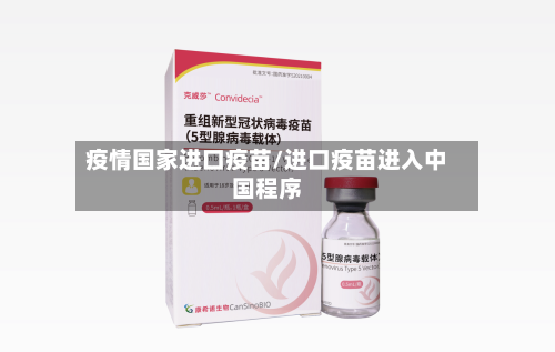 疫情国家进口疫苗/进口疫苗进入中国程序-第2张图片
