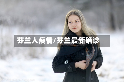 芬兰人疫情/芬兰最新确诊-第2张图片