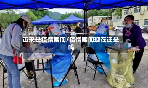 近来是疫情期间/疫情期间现在还是吗