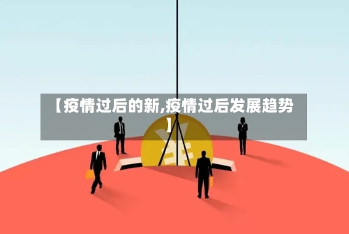 【疫情过后的新,疫情过后发展趋势】-第3张图片